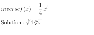 The inverse of f(x)= 1/4 x^3 is cube root of 4}\sqrt[3]{x
